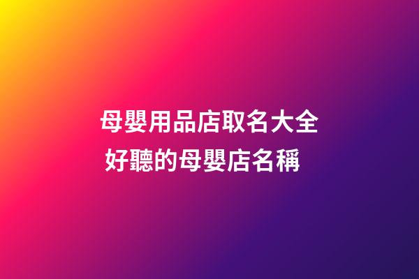 母嬰用品店取名大全 好聽的母嬰店名稱-第1張-店鋪起名-玄機派